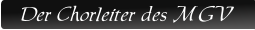 Der Chorleiter des MGV